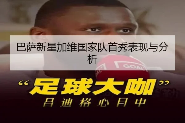 巴萨新星加维国家队首秀表现与分析
